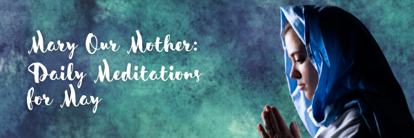 Mary Our Mother Daily meditations for month of May