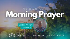 Morning Prayer Oblate Family WEDNESDAY JUNE 26th 2024